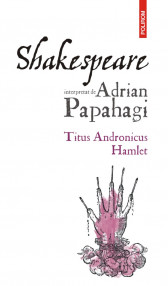 Shakespeare interpretat de Adrian Papahagi. Titus Andronicus. Hamlet