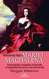 Adevarata fata a Mariei Magdalena. Primul Apostol, Evanghelia ei feminista si crestinismul pe care nu l-am incercat inca