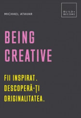 Being Creative. Fii inspirat. Descopera-ti originalitatea