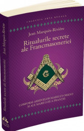 Ritualurile secrete ale Francmasoneriei. Conform arhivelor Marelui Orient si ale Marii Loji a Frantei
