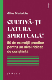 Cultivă-ți latura spirituală! 50 de exerciții practice pentru un nivel ridicat de conștiință