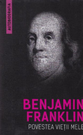 Povestea vietii mele - Benjamin Franklin (Autobiografia)